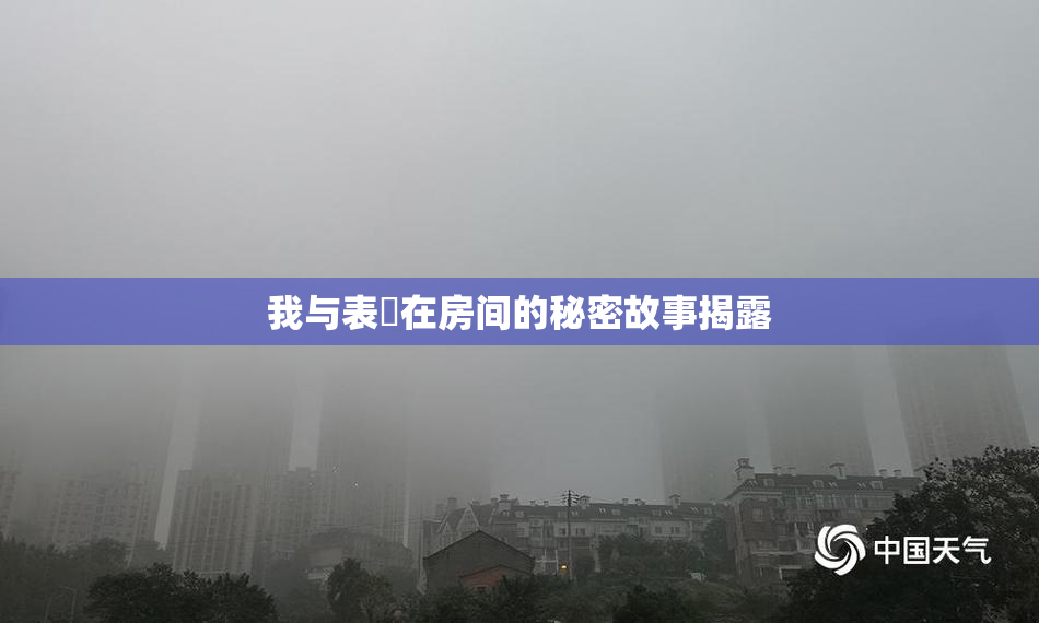 我与表妺在房间的秘密故事揭露