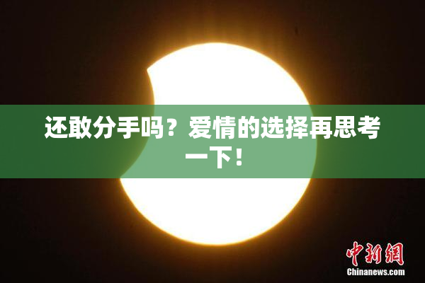 还敢分手吗？爱情的选择再思考一下！