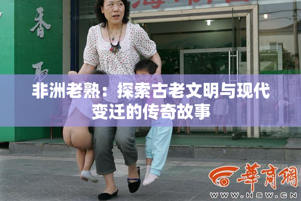 非洲老熟：探索古老文明与现代变迁的传奇故事