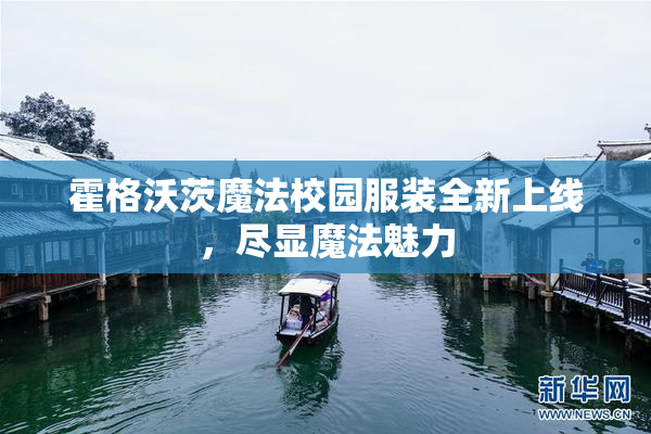 霍格沃茨魔法校园服装全新上线，尽显魔法魅力