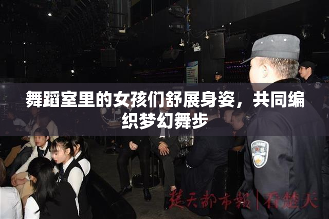 舞蹈室里的女孩们舒展身姿，共同编织梦幻舞步