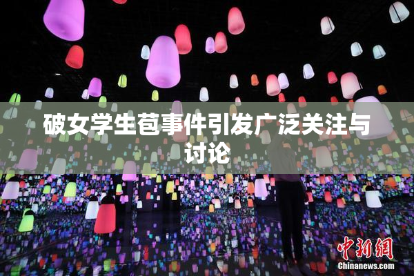 破女学生苞事件引发广泛关注与讨论