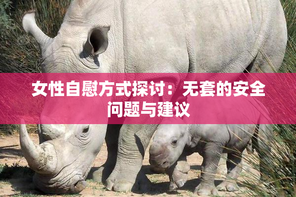 女性自慰方式探讨：无套的安全问题与建议