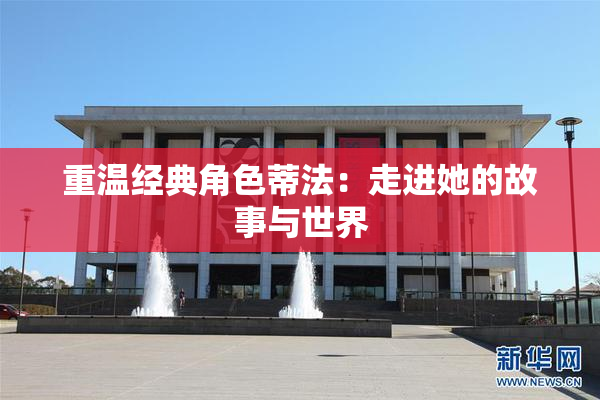重温经典角色蒂法：走进她的故事与世界