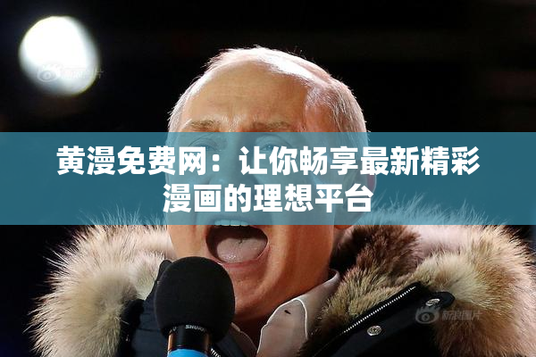 黄漫免费网：让你畅享最新精彩漫画的理想平台