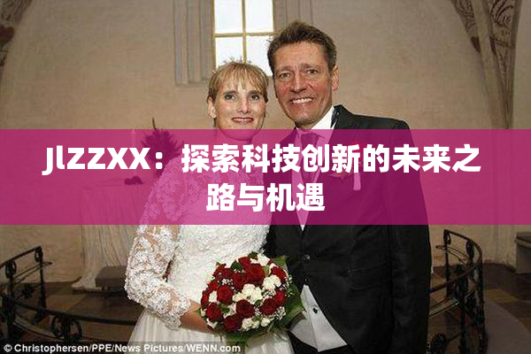 JlZZXX：探索科技创新的未来之路与机遇