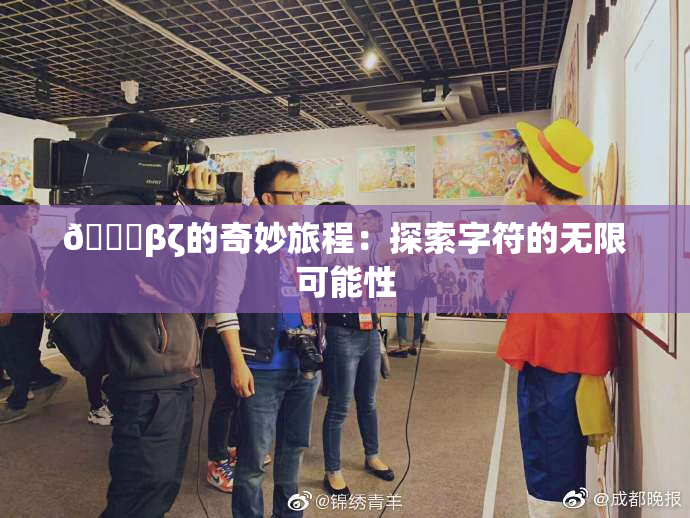 👙βζ的奇妙旅程：探索字符的无限可能性