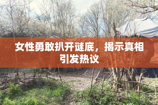 女性勇敢扒开谜底，揭示真相引发热议