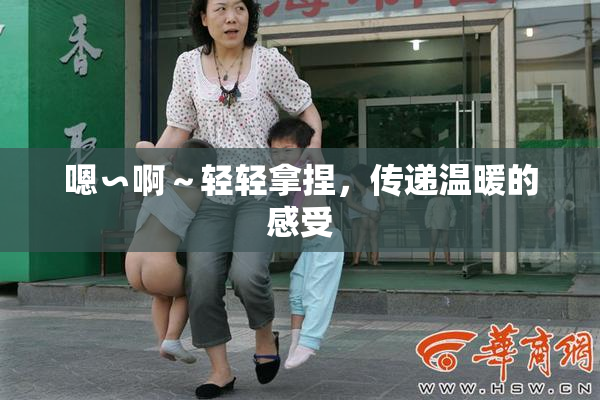 嗯∽啊～轻轻拿捏，传递温暖的感受