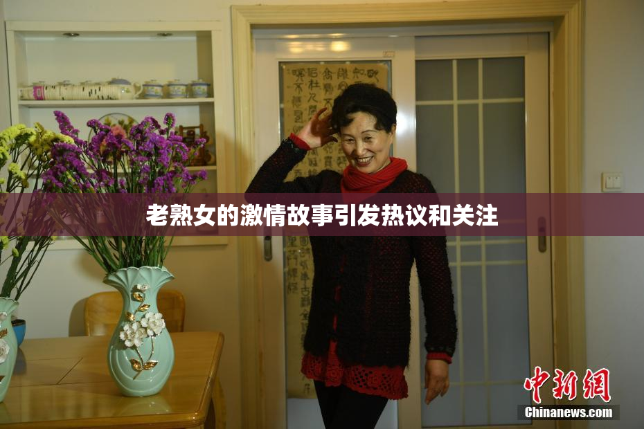 老熟女的激情故事引发热议和关注