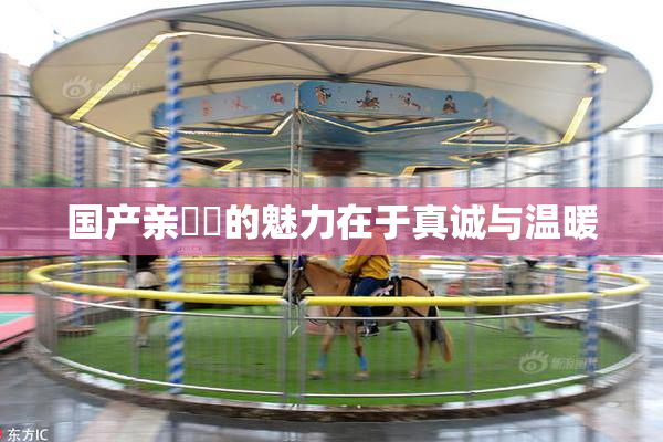 国产亲妺妺的魅力在于真诚与温暖