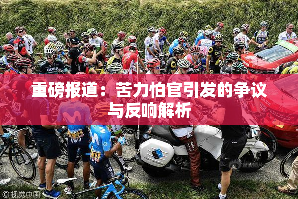 重磅报道：苦力怕官引发的争议与反响解析