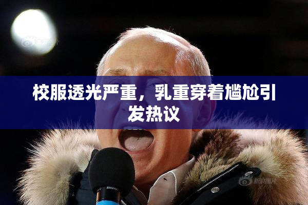 校服透光严重，乳重穿着尴尬引发热议