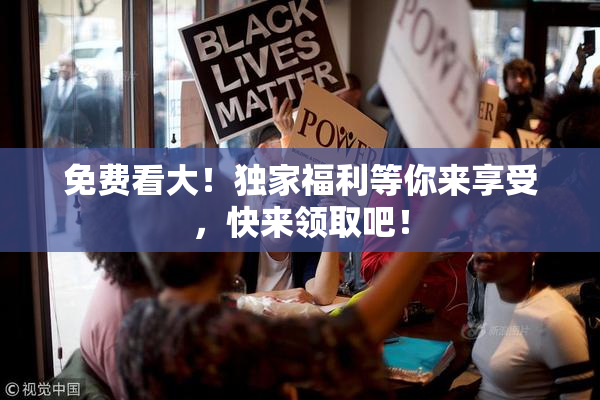 免费看大！独家福利等你来享受，快来领取吧！