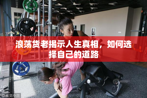 浪荡货老揭示人生真相，如何选择自己的道路