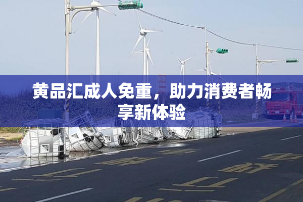 黄品汇成人免重，助力消费者畅享新体验