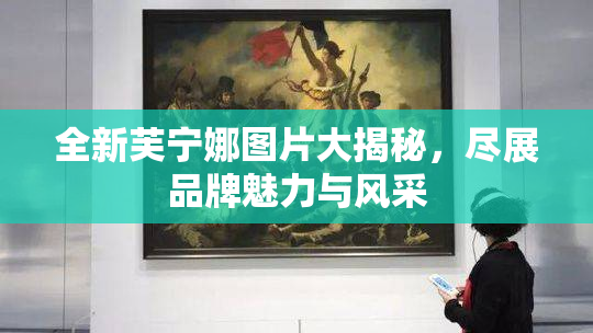 全新芙宁娜图片大揭秘，尽展品牌魅力与风采