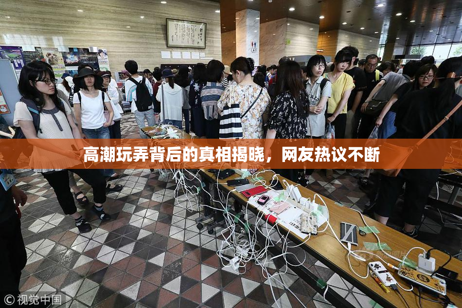 高潮玩弄背后的真相揭晓，网友热议不断
