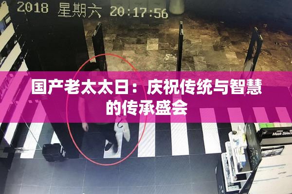 国产老太太日：庆祝传统与智慧的传承盛会