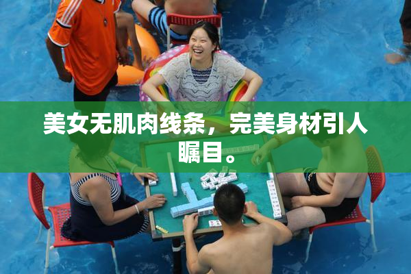美女无肌肉线条，完美身材引人瞩目。