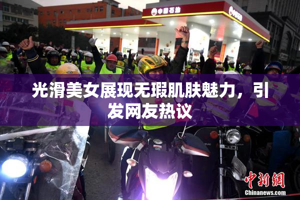 光滑美女展现无瑕肌肤魅力，引发网友热议
