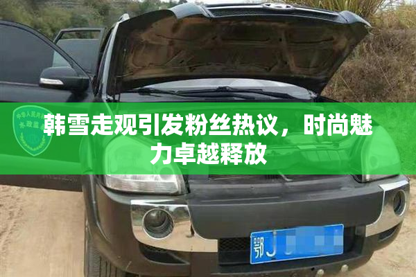 韩雪走观引发粉丝热议，时尚魅力卓越释放