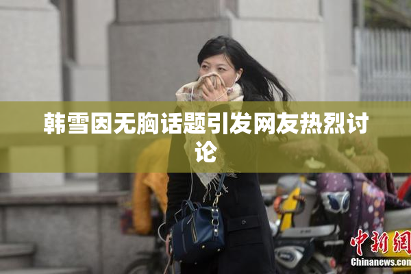 韩雪因无胸话题引发网友热烈讨论