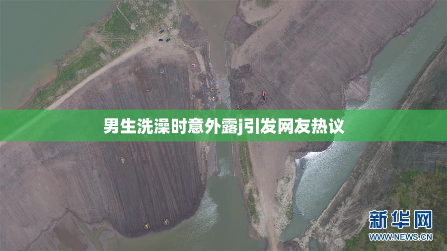 男生洗澡时意外露j引发网友热议