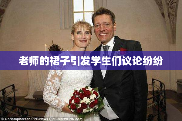 老师的裙子引发学生们议论纷纷