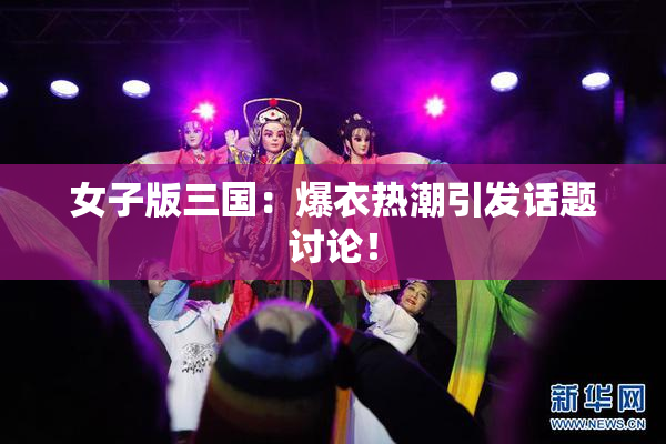 女子版三国：爆衣热潮引发话题讨论！