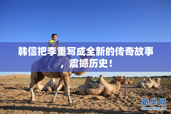 韩信把李重写成全新的传奇故事，震撼历史！