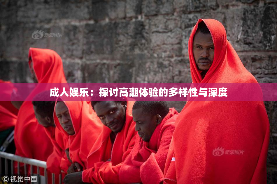 成人娱乐：探讨高潮体验的多样性与深度