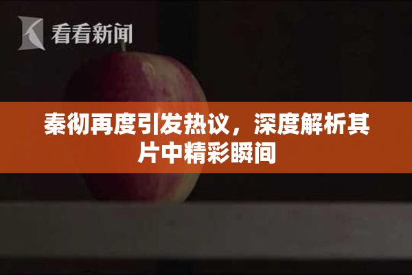 秦彻再度引发热议，深度解析其片中精彩瞬间