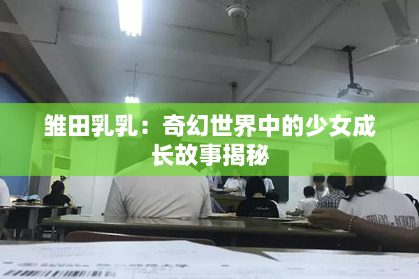 雏田乳乳：奇幻世界中的少女成长故事揭秘