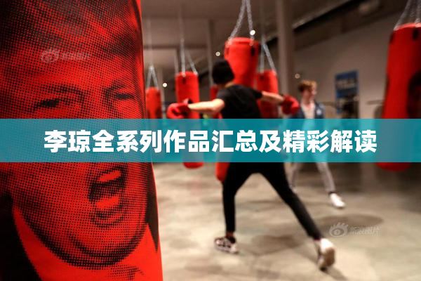 李琼全系列作品汇总及精彩解读