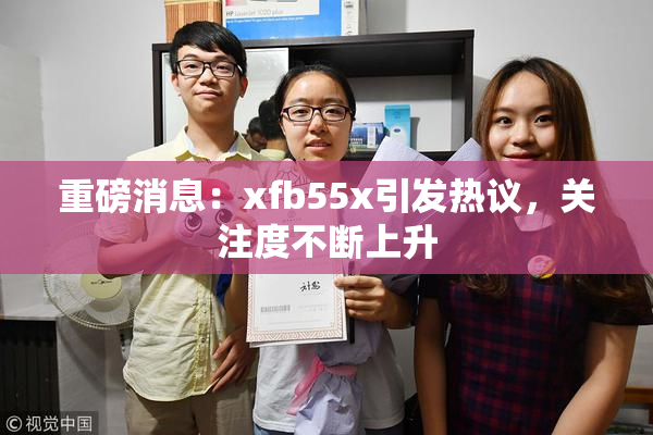 重磅消息：xfb55x引发热议，关注度不断上升