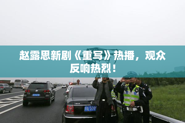赵露思新剧《重写》热播，观众反响热烈！