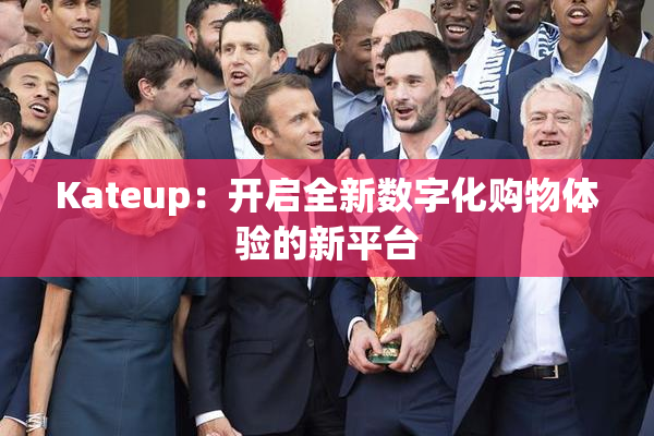 Kateup：开启全新数字化购物体验的新平台