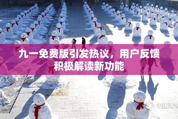 九一免费版引发热议，用户反馈积极解读新功能