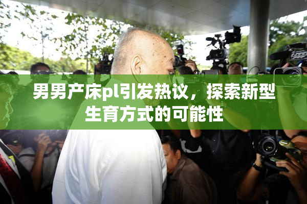 男男产床pl引发热议，探索新型生育方式的可能性