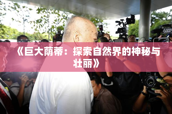 《巨大荫蒂：探索自然界的神秘与壮丽》