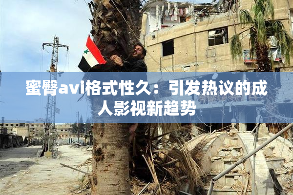 蜜臀avi格式性久：引发热议的成人影视新趋势