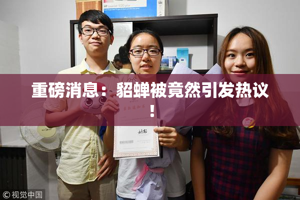 重磅消息：貂蝉被竟然引发热议！