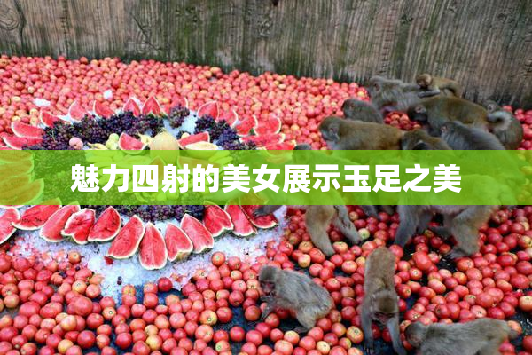 魅力四射的美女展示玉足之美