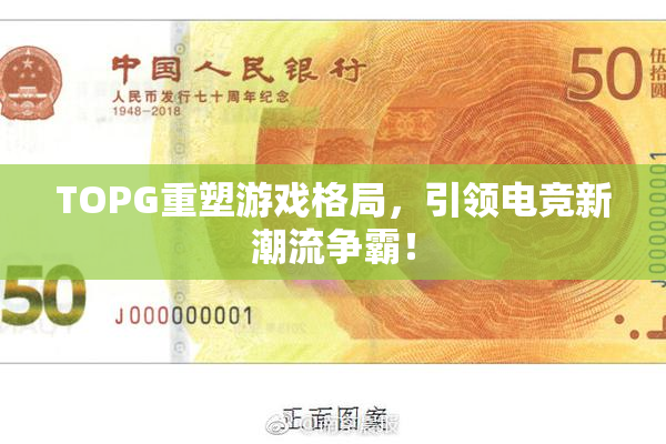 TOPG重塑游戏格局，引领电竞新潮流争霸！