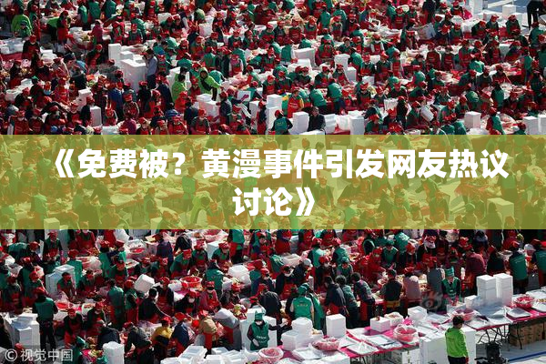 《免费被？黄漫事件引发网友热议讨论》