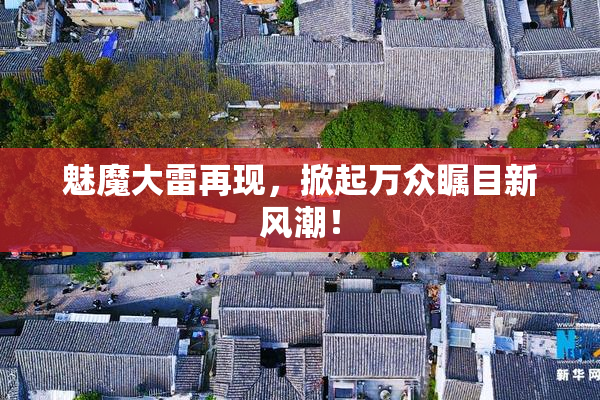 魅魔大雷再现，掀起万众瞩目新风潮！