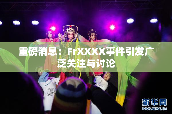 重磅消息：FrXXXX事件引发广泛关注与讨论