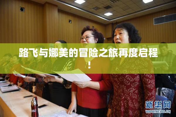 路飞与娜美的冒险之旅再度启程！