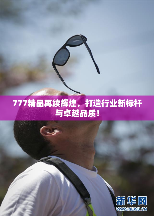 777精品再续辉煌，打造行业新标杆与卓越品质！